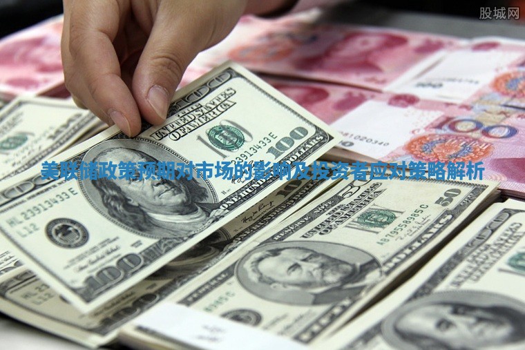 美联储政策预期对市场的影响及投资者应对策略解析